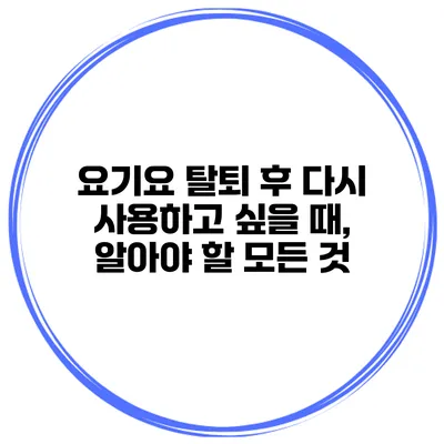 요기요 탈퇴 후 다시 사용하고 싶을 때, 알아야 할 모든 것