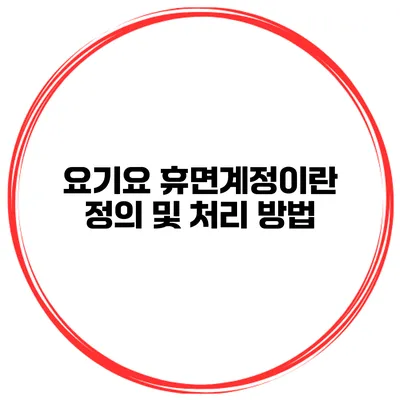 요기요 휴면계정이란? 정의 및 처리 방법