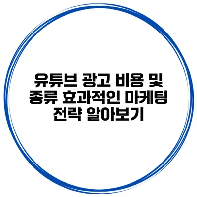 유튜브 광고 비용 및 종류: 효과적인 마케팅 전략 알아보기