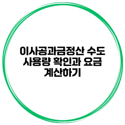 이사공과금정산 수도 사용량 확인과 요금 계산하기
