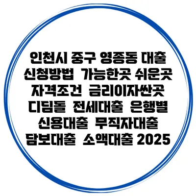 인천시 중구 영종동 대출 신청방법 | 가능한곳 쉬운곳 | 자격조건 | 금리이자싼곳 | 디딤돌 | 전세대출 | 은행별 신용대출 | 무직자대출 | 담보대출 | 소액대출 2025