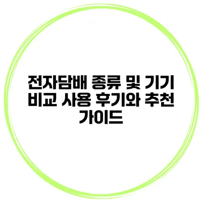 전자담배 종류 및 기기 비교: 사용 후기와 추천 가이드