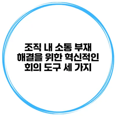 조직 내 소통 부재 해결을 위한 혁신적인 회의 도구 세 가지