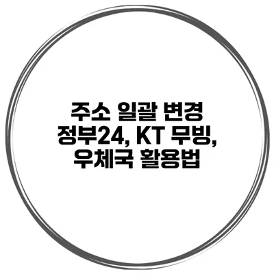 주소 일괄 변경 정부24, KT 무빙, 우체국 활용법
