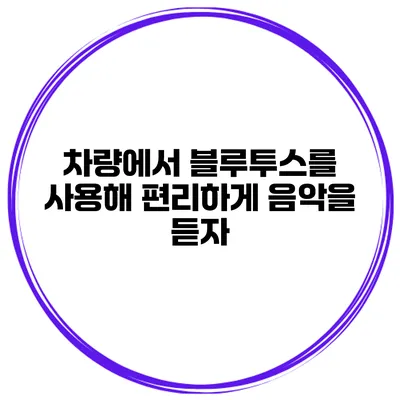 차량에서 블루투스를 사용해 편리하게 음악을 듣자