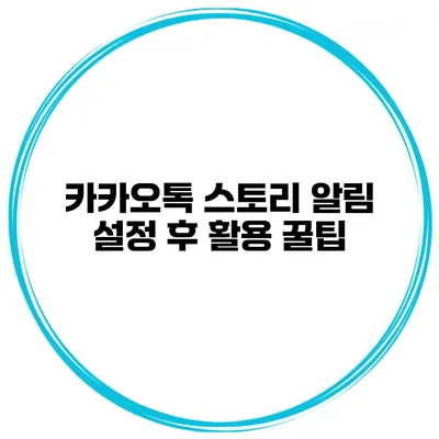 카카오톡 스토리 알림 설정 후 활용 꿀팁