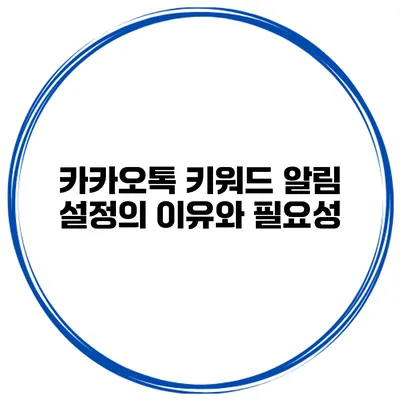 카카오톡 키워드 알림 설정의 이유와 필요성