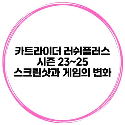 카트라이더 러쉬플러스 시즌 23~25 스크린샷과 게임의 변화