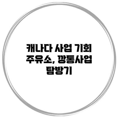 캐나다 사업 기회 주유소, 깡통사업 탐방기