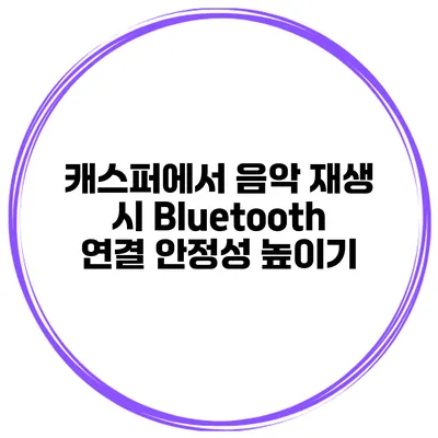 캐스퍼에서 음악 재생 시 Bluetooth 연결 안정성 높이기