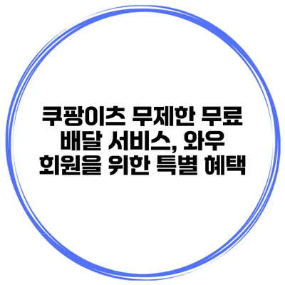 쿠팡이츠 무제한 무료 배달 서비스, 와우 회원을 위한 특별 혜택