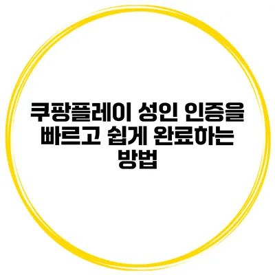 쿠팡플레이 성인 인증을 빠르고 쉽게 완료하는 방법