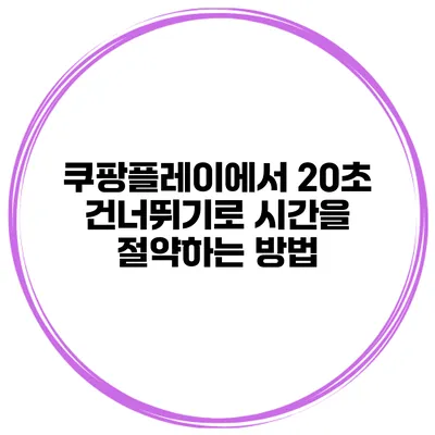 쿠팡플레이에서 20초 건너뛰기로 시간을 절약하는 방법