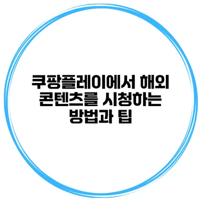 쿠팡플레이에서 해외 콘텐츠를 시청하는 방법과 팁