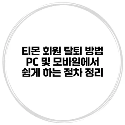 티몬 회원 탈퇴 방법: PC 및 모바일에서 쉽게 하는 절차 정리