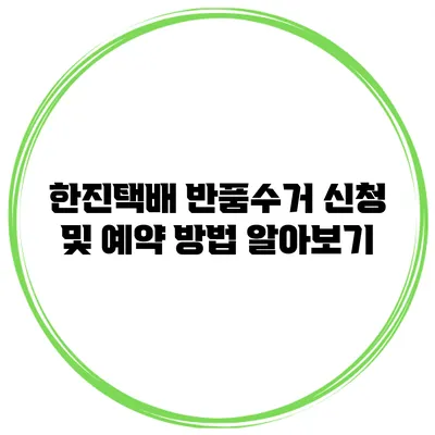 한진택배 반품수거 신청 및 예약 방법 알아보기