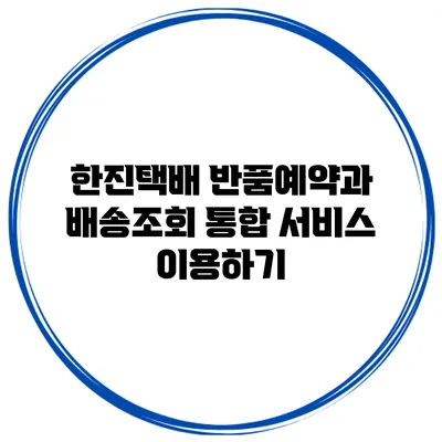 한진택배 반품예약과 배송조회 통합 서비스 이용하기