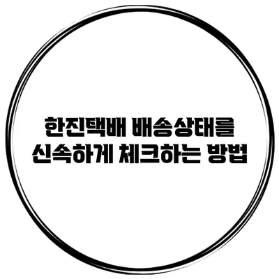 한진택배 배송상태를 신속하게 체크하는 방법